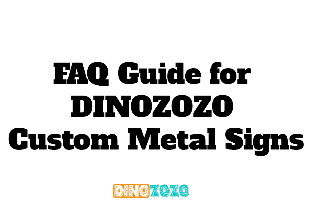 FAQ Guide for DINOZOZO Custom Metal Signs